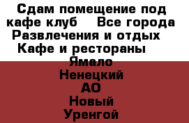 Сдам помещение под кафе,клуб. - Все города Развлечения и отдых » Кафе и рестораны   . Ямало-Ненецкий АО,Новый Уренгой г.